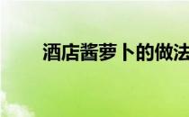 酒店酱萝卜的做法（酱萝卜的做法）