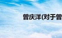曾庆洋(对于曾庆洋简单介绍)