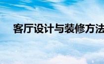 客厅设计与装修方法（客厅设计与装修）