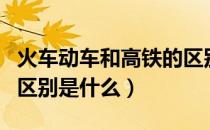 火车动车和高铁的区别是什么（动车和高铁的区别是什么）