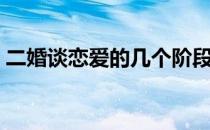 二婚谈恋爱的几个阶段（谈恋爱的几个阶段）