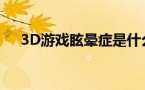 3D游戏眩晕症是什么（3d游戏眩晕症）