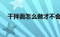 干拌面怎么做才不会坨（干拌面怎么做）