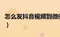 怎么发抖音视频到微信好友（怎么发抖音视频）