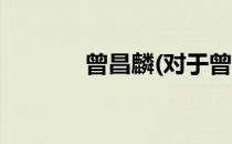 曾昌麟(对于曾昌麟简单介绍)