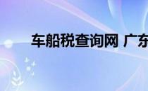车船税查询网 广东（车船税查询网）