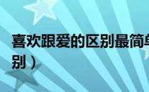 喜欢跟爱的区别最简单的解释（喜欢跟爱的区别）