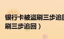 银行卡被盗刷三步追回没有信息（银行卡被盗刷三步追回）