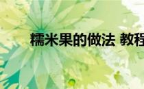糯米果的做法 教程（糯米果的做法）