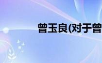 曾玉良(对于曾玉良简单介绍)