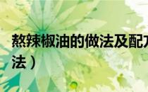 熬辣椒油的做法及配方（腌制辣椒的配方与做法）