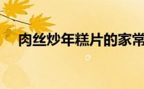 肉丝炒年糕片的家常做法（肉丝炒年糕）