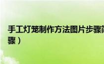 手工灯笼制作方法图片步骤简单（手工灯笼制作方法图片步骤）