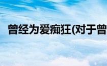 曾经为爱痴狂(对于曾经为爱痴狂简单介绍)
