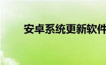 安卓系统更新软件（安卓系统更新）