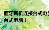 蓝牙耳机连接台式电脑没声音（蓝牙耳机连接台式电脑）