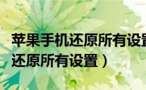 苹果手机还原所有设置后怎么恢复（苹果手机还原所有设置）