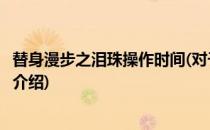 替身漫步之泪珠操作时间(对于替身漫步之泪珠操作时间简单介绍)