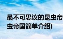 最不可思议的昆虫帝国(对于最不可思议的昆虫帝国简单介绍)
