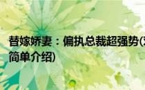替嫁娇妻：偏执总裁超强势(对于替嫁娇妻：偏执总裁超强势简单介绍)