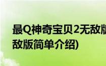 最Q神奇宝贝2无敌版(对于最Q神奇宝贝2无敌版简单介绍)