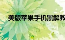 美版苹果手机黑解教程（美版苹果手机）