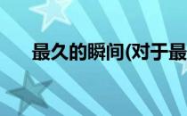 最久的瞬间(对于最久的瞬间简单介绍)