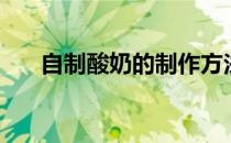 自制酸奶的制作方法（怎样自制酸奶）