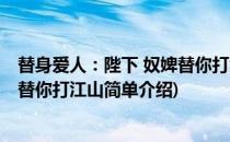 替身爱人：陛下 奴婢替你打江山(对于替身爱人：陛下 奴婢替你打江山简单介绍)
