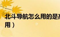 北斗导航怎么用的是高德地图（北斗导航怎么用）