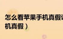 怎么看苹果手机真假识别方法（怎么看苹果手机真假）