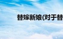 替嫁新娘(对于替嫁新娘简单介绍)