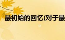 最初始的回忆(对于最初始的回忆简单介绍)