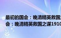 最初的国会：晚清精英救国之谋1910-1911(对于最初的国会：晚清精英救国之谋1910-1911简单介绍)