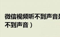 微信视频听不到声音是怎么回事（微信视频听不到声音）