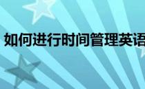 如何进行时间管理英语（如何进行时间管理）