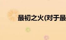 最初之火(对于最初之火简单介绍)
