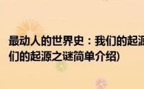最动人的世界史：我们的起源之谜(对于最动人的世界史：我们的起源之谜简单介绍)