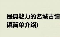 最具魅力的名城古镇(对于最具魅力的名城古镇简单介绍)