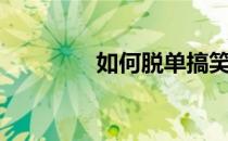 如何脱单搞笑（如何脱单）