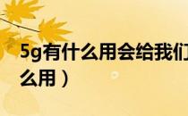 5g有什么用会给我们带来什么变化（5g有什么用）