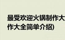 最受欢迎火锅制作大全(对于最受欢迎火锅制作大全简单介绍)