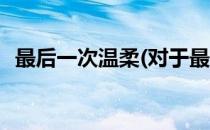 最后一次温柔(对于最后一次温柔简单介绍)