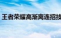 王者荣耀高渐离连招技巧（王者荣耀高渐离）