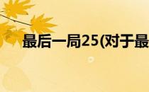 最后一局25(对于最后一局25简单介绍)
