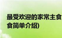 最受欢迎的家常主食(对于最受欢迎的家常主食简单介绍)