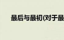 最后与最初(对于最后与最初简单介绍)