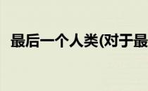 最后一个人类(对于最后一个人类简单介绍)