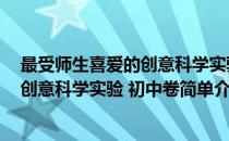 最受师生喜爱的创意科学实验 初中卷(对于最受师生喜爱的创意科学实验 初中卷简单介绍)