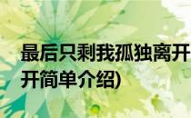 最后只剩我孤独离开(对于最后只剩我孤独离开简单介绍)